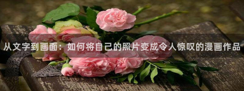 奈斯漫画虫虫漫画严选漫画：从文字到画面：如何将自己的照片变成令人惊叹的漫画作品